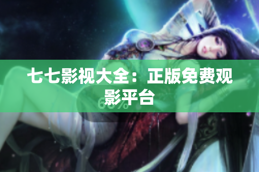七七影视大全：正版免费观影平台
