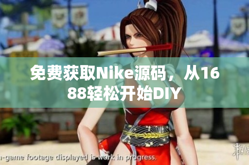 免费获取Nike源码，从1688轻松开始DIY