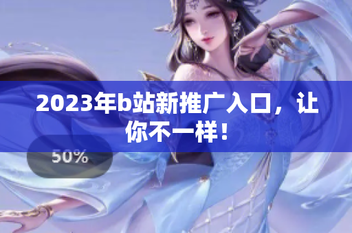 2023年b站新推广入口，让你不一样！