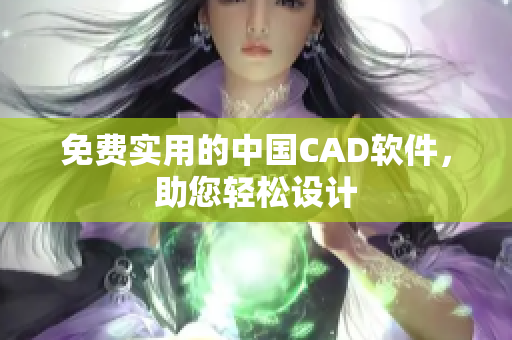 免费实用的中国CAD软件，助您轻松设计