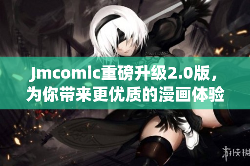 Jmcomic重磅升级2.0版，为你带来更优质的漫画体验