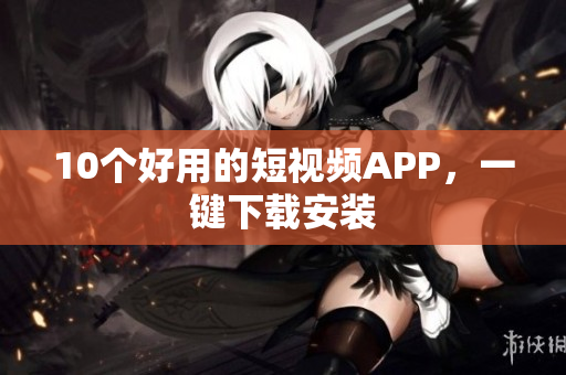 10个好用的短视频APP，一键下载安装