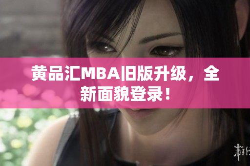 黄品汇MBA旧版升级，全新面貌登录！