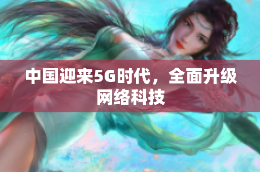 中国迎来5G时代，全面升级网络科技