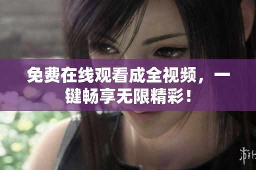 免费在线观看成全视频，一键畅享无限精彩！