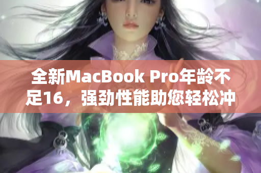 全新MacBook Pro年龄不足16，强劲性能助您轻松冲刺工作
