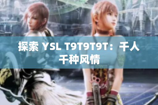 探索 YSL T9T9T9T：千人千种风情