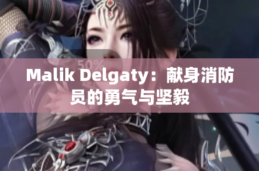 Malik Delgaty：献身消防员的勇气与坚毅