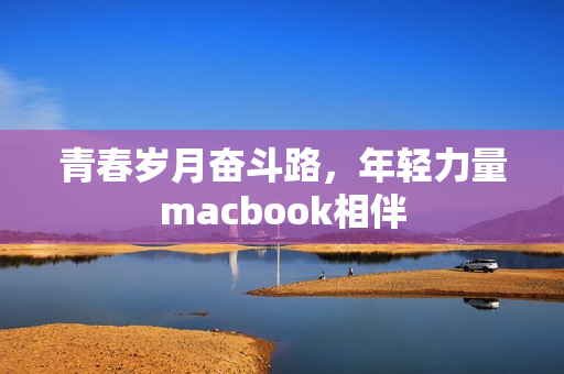 青春岁月奋斗路，年轻力量macbook相伴