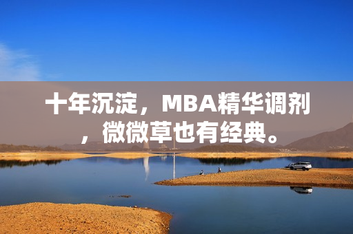 十年沉淀，MBA精华调剂，微微草也有经典。