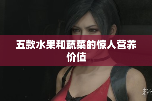 五款水果和蔬菜的惊人营养价值