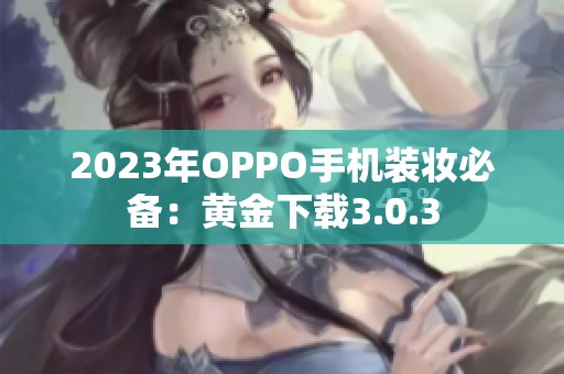 2023年OPPO手机装妆必备：黄金下载3.0.3