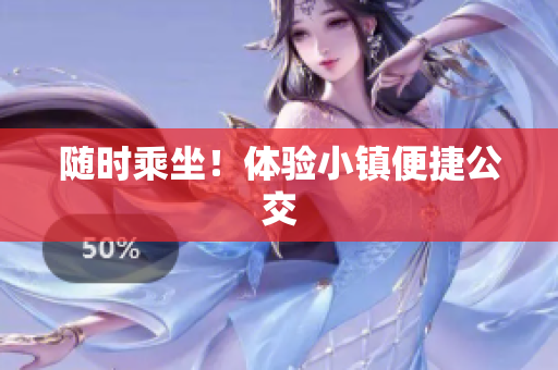 随时乘坐！体验小镇便捷公交