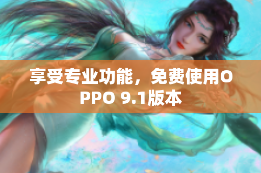 享受专业功能，免费使用OPPO 9.1版本
