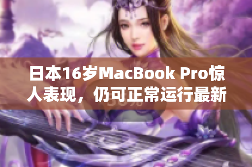 日本16岁MacBook Pro惊人表现，仍可正常运行最新系统