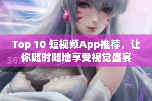 Top 10 短视频App推荐，让你随时随地享受视觉盛宴
