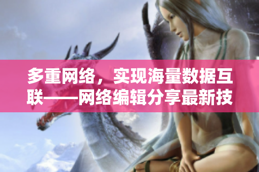 多重网络，实现海量数据互联——网络编辑分享最新技术热点