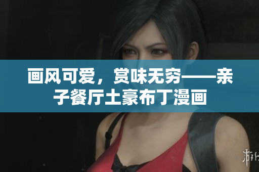 画风可爱，赏味无穷——亲子餐厅土豪布丁漫画