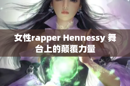 女性rapper Hennessy 舞台上的颠覆力量