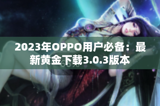 2023年OPPO用户必备：最新黄金下载3.0.3版本