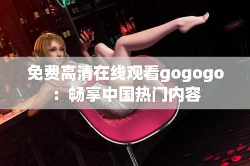 免费高清在线观看gogogo：畅享中国热门内容