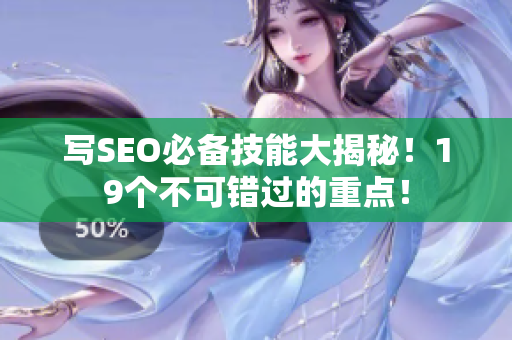 写SEO必备技能大揭秘！19个不可错过的重点！