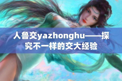 人鲁交yazhonghu——探究不一样的交大经验
