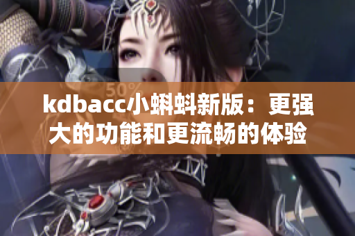 kdbacc小蝌蚪新版：更强大的功能和更流畅的体验