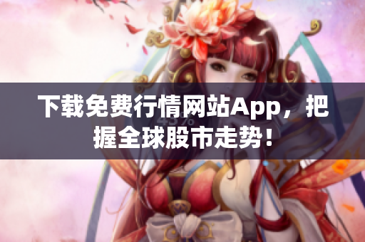 下载免费行情网站App，把握全球股市走势！