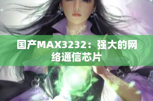 国产MAX3232：强大的网络通信芯片