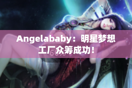 Angelababy：明星梦想工厂众筹成功！