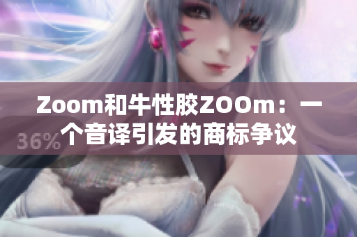 Zoom和牛性胶ZOOm：一个音译引发的商标争议