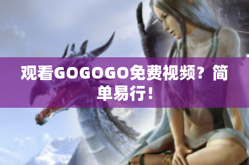 观看GOGOGO免费视频？简单易行！