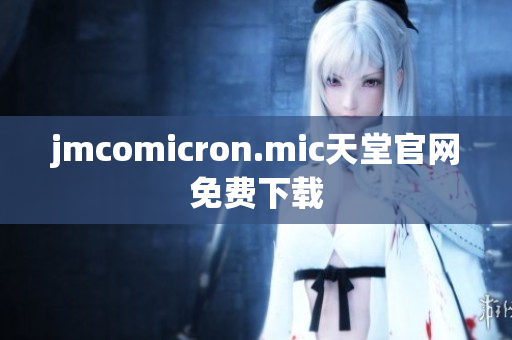 jmcomicron.mic天堂官网免费下载