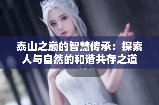 泰山之巅的智慧传承：探索人与自然的和谐共存之道