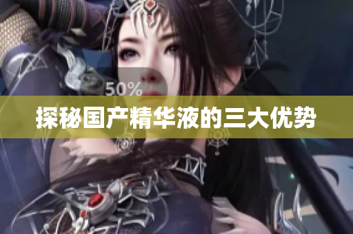 探秘国产精华液的三大优势