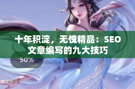 十年积淀，无愧精品：SEO文章编写的九大技巧