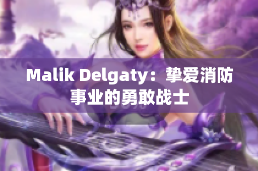Malik Delgaty：挚爱消防事业的勇敢战士