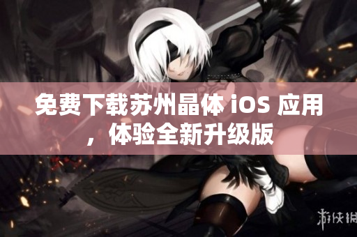 免费下载苏州晶体 iOS 应用，体验全新升级版