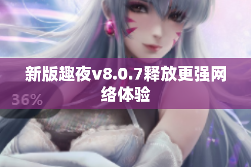 新版趣夜v8.0.7释放更强网络体验