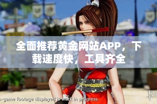 全面推荐黄金网站APP，下载速度快，工具齐全