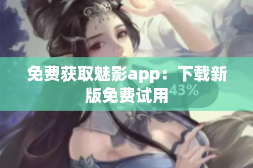 免费获取魅影app：下载新版免费试用