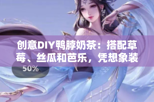 创意DIY鸭脖奶茶：搭配草莓、丝瓜和芭乐，凭想象装饰！