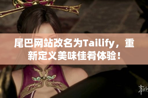 尾巴网站改名为Tailify，重新定义美味佳肴体验！