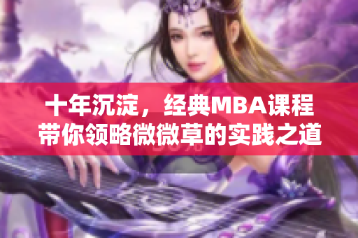 十年沉淀，经典MBA课程带你领略微微草的实践之道