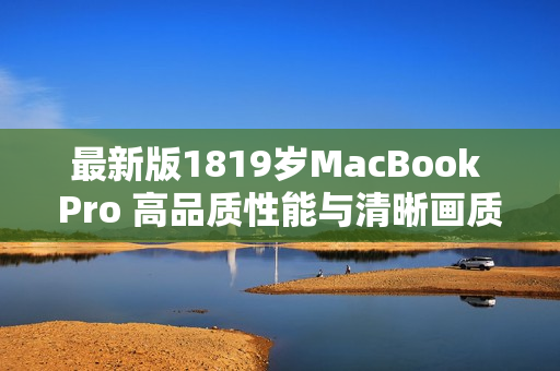 最新版1819岁MacBook Pro 高品质性能与清晰画质