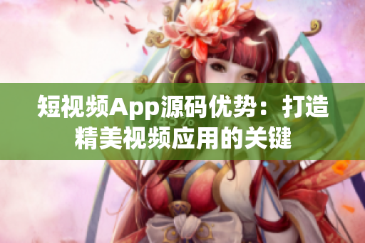 短视频App源码优势：打造精美视频应用的关键