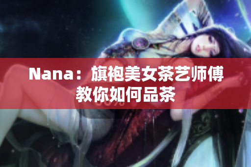 Nana：旗袍美女茶艺师傅教你如何品茶