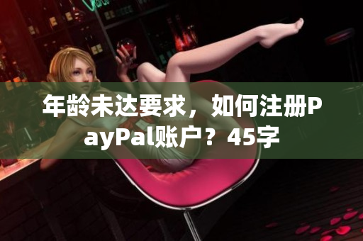 年龄未达要求，如何注册PayPal账户？45字