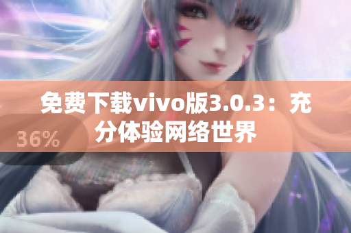 免费下载vivo版3.0.3：充分体验网络世界